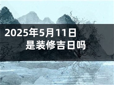 2025年5月11日是装修吉日吗