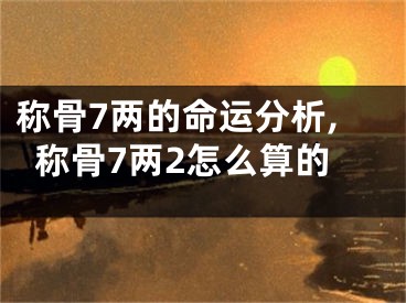称骨7两的命运分析,称骨7两2怎么算的
