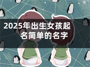 2025年出生女孩起名简单的名字