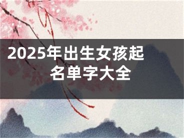 2025年出生女孩起名单字大全