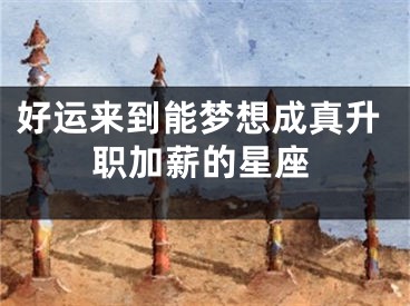 好运来到能梦想成真升职加薪的星座