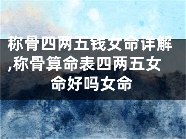 称骨四两五钱女命详解,称骨算命表四两五女命好吗女命