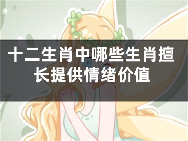 十二生肖中哪些生肖擅长提供情绪价值