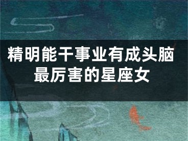 精明能干事业有成头脑最厉害的星座女