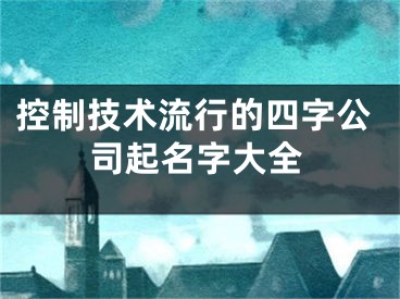 控制技术流行的四字公司起名字大全