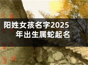 阳姓女孩名字2025年出生属蛇起名