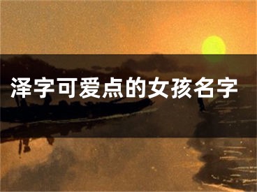 泽字可爱点的女孩名字
