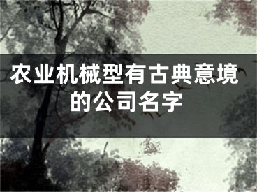 农业机械型有古典意境的公司名字