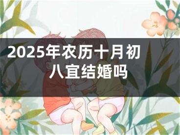 2025年农历十月初八宜结婚吗