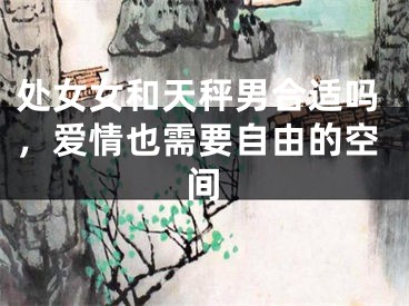 处女女和天秤男合适吗，爱情也需要自由的空间