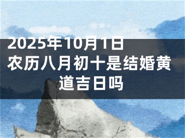 2025年10月1日农历八月初十是结婚黄道吉日吗