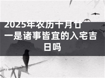 2025年农历十月廿一是诸事皆宜的入宅吉日吗
