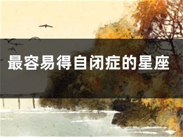 最容易得自闭症的星座