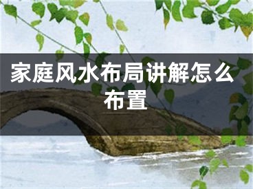 家庭风水布局讲解怎么布置