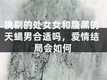 挑剔的处女女和腹黑的天蝎男合适吗，爱情结局会如何