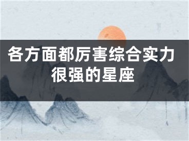 各方面都厉害综合实力很强的星座