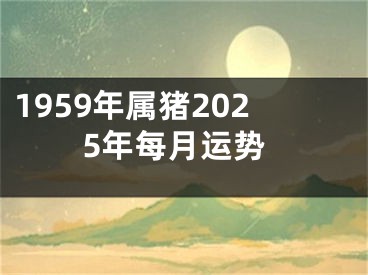 1959年属猪2025年每月运势