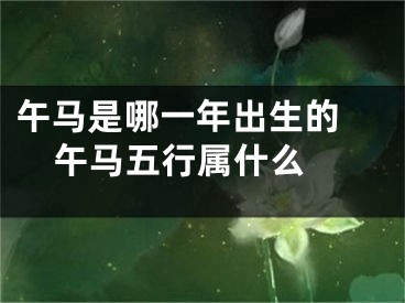 午马是哪一年出生的 午马五行属什么 