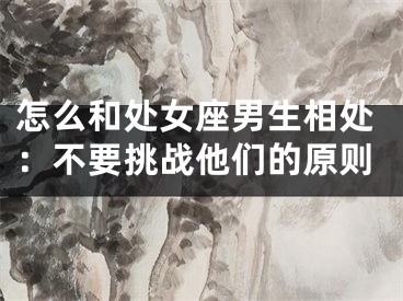 怎么和处女座男生相处：不要挑战他们的原则