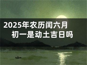 2025年农历闰六月初一是动土吉日吗