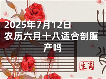 2025年7月12日农历六月十八适合剖腹产吗