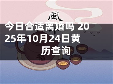 今日合适离婚吗 2025年10月24日黄历查询