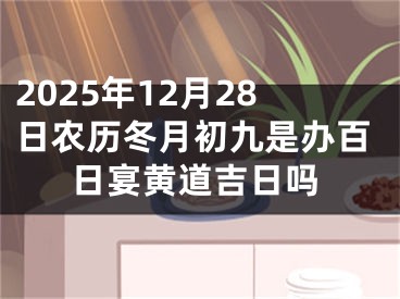 2025年12月28日农历冬月初九是办百日宴黄道吉日吗
