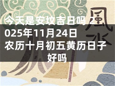 今天是安坟吉日吗 2025年11月24日农历十月初五黄历日子好吗
