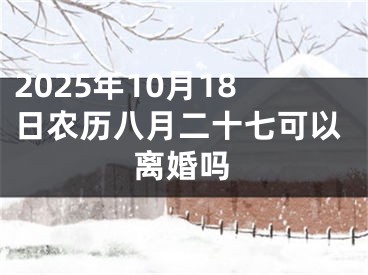 2025年10月18日农历八月二十七可以离婚吗