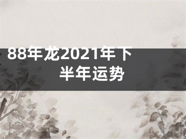 88年龙2021年下半年运势