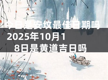 今日是安坟最佳日期吗 2025年10月18日是黄道吉日吗