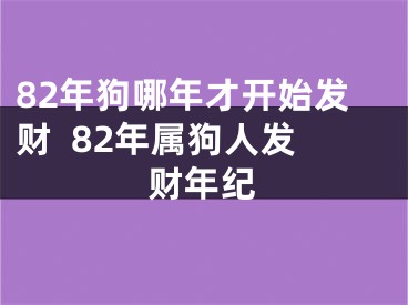 82年狗哪年才开始发财  82年属狗人发财年纪