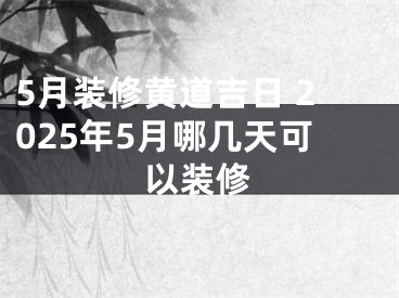 5月装修黄道吉日 2025年5月哪几天可以装修