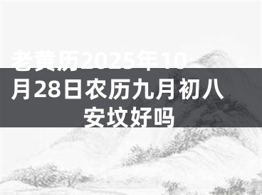 老黄历2025年10月28日农历九月初八安坟好吗