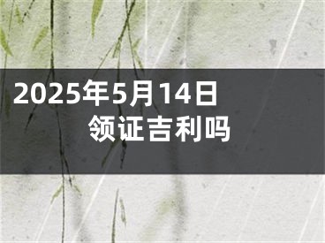 2025年5月14日领证吉利吗