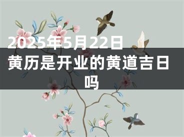 2025年5月22日黄历是开业的黄道吉日吗