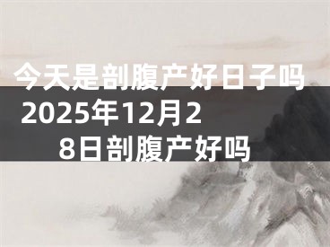今天是剖腹产好日子吗 2025年12月28日剖腹产好吗