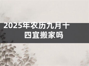 2025年农历九月十四宜搬家吗
