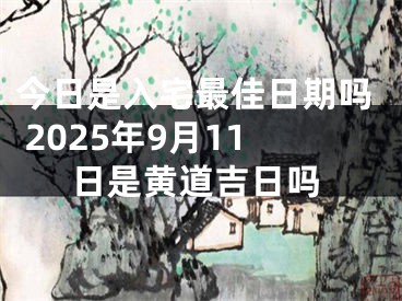 今日是入宅最佳日期吗 2025年9月11日是黄道吉日吗