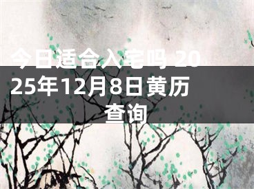 今日适合入宅吗 2025年12月8日黄历查询