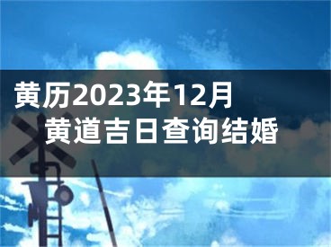黄历2023年12月黄道吉日查询结婚