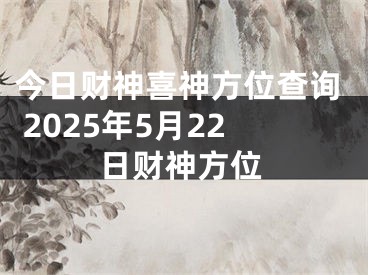 今日财神喜神方位查询 2025年5月22日财神方位