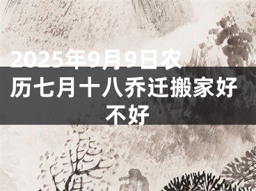 2025年9月9日农历七月十八乔迁搬家好不好