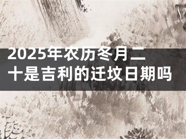 2025年农历冬月二十是吉利的迁坟日期吗