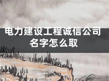电力建设工程诚信公司名字怎么取