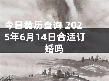 今日黄历查询 2025年6月14日合适订婚吗