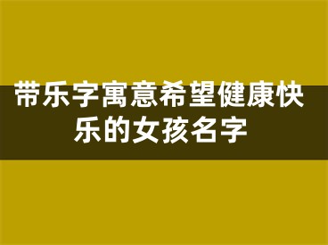 带乐字寓意希望健康快乐的女孩名字