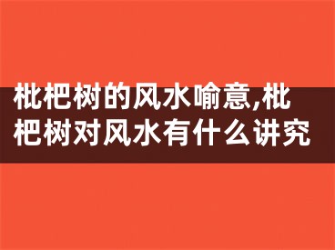 枇杷树的风水喻意,枇杷树对风水有什么讲究