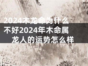 2024木龙命为什么不好2024年木命属龙人的运势怎么样