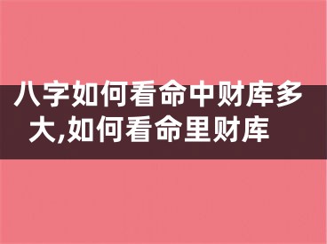 八字如何看命中财库多大,如何看命里财库